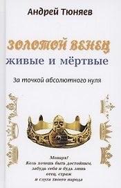 Золотой венец: живые и мёртвые. За точкой абсолютного нуля. Антироман