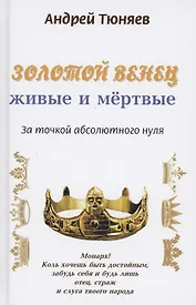 Золотой венец: живые и мёртвые. За точкой абсолютного нуля. Антироман