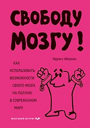 Свободу мозгу! Как использовать возможности своего мозга на полную в современном мире