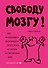 Свободу мозгу! Как использовать возможности своего мозга на полную в современном мире - 0