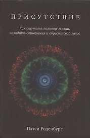 Присутствие. Как ощутить полноту жизни, наладить отношения и обрести свой голос
