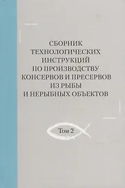 Сборник технологических инструкций по производству консервов и пресервов из рыбы и нерыбных объектов. Том 2