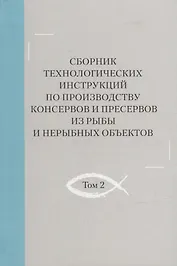 Сборник технологических инструкций по производству консервов и пресервов из рыбы и нерыбных объектов. Том 2