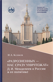 «Разрозненных — нас сразу уничтожат»: Д.И. Менделеев о России и её политике: монография