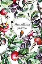 Мои любимые рецепты. Книга для записи кулинарных рецептов (твердый пер._а5_Шиповник и птица)