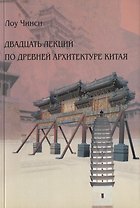 Двадцать лекций по древней архитектуре Китая