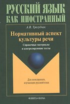 Нормативный аспект культуры речи: Справочные материалы и контролирующие тесты. Для иностранцев, изучающих русский язык