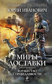 Миры Доставки. Книга четвертая. Торжество справедливости : роман
