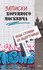 Записки коренного москвича. Виды столицы из андерграунда