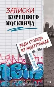 Записки коренного москвича. Виды столицы из андерграунда