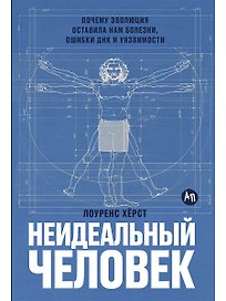 Неидеальный человек: Почему эволюция оставила нам болезни, ошибки ДНК и уязвимости