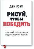 Рисуй, чтобы победить. Проверенныи? способ руководить, продавать, изобретать и обучать - 0