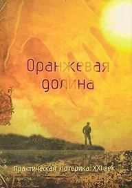 Оранжевая долина. Практическая эзотерика. XXI век [Текст].
