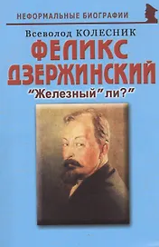Феликс Дзержинский: "Железный" ли?