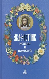 Акафистник : Исцели и помилуй