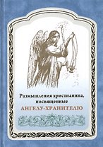 Размышления христианина, посвященные Ангелу-хранителю на каждый день в продолжении месяца с приложением канона и молитвенного обращения к Ангелу-хранителю