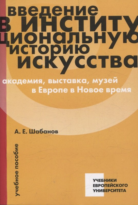 

Введение в институциональную историю искусства: академия, выставка, музей в Европе в Новое время: учебное пособие