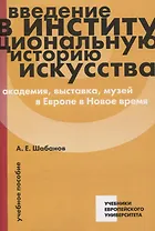 Введение в институциональную историю искусства: академия, выставка, музей в Европе в Новое время: учебное пособие