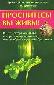 Проснитесь Вы живы Рецепт доктора медицины как при помощи позитивных мыслей можно обрести здоровый образ жизни (мягк). Фокс А. (Диля)
