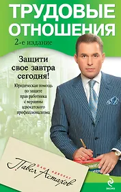 Трудовые отношения. Юридическая помощь по защите прав работника с вершины адвокатского профессионализма /2-е изд.