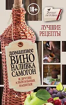 Домашнее вино, наливка, самогон и другие алкогольные напитки. Лучшие рецепты