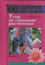 100 золотых правил. Уход за садовыми растениями