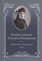 Великая княгиня Елисавета Феодоровна: В 2-х томах. Том 1. Документы и материалы. 1905-1913