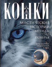 Кошки. Мистические истории, легенды и поверья. Коты целители, предсказатели и маги