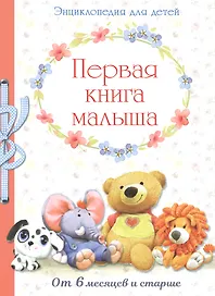 Первая книга малыша. Энциклопедия от 6 месяцев и старше