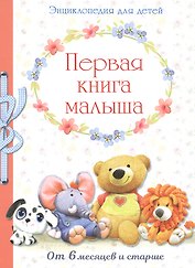 Первая книга малыша. Энциклопедия от 6 месяцев и старше