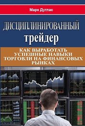 Дисциплинированный трейдер. Как выработать успешные  навыки торговли на финансовых рынках