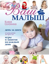 Ваш малыш день за днем: от рождения до 3 лет. (Игры и занятия на каждый день)