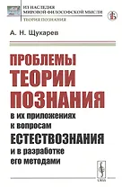 Проблемы теории познания: В их приложениях к вопросам естествознания и в разработке его методами
