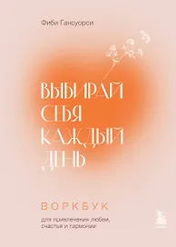 Выбирай себя каждый день. Воркбук для привлечения любви, счастья и гармонии