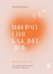 Выбирай себя каждый день. Воркбук для привлечения любви, счастья и гармонии
