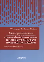 Творческие проекты по технологии и в номинации «Техника и техническое творчество» Всероссийской олимпиады школьников по технологии. Методические рекомендации