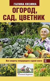 Огород, сад, цветник. Все секреты плодородия в одной книге