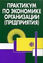 Практикум по экономике организации (предприятия): Учебное пособие. 2-е изд.