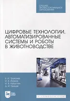Цифровые технологии, автоматизированные системы и роботы в животноводстве. Учебное пособие для СПО