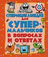 ДетЭнцВопросОтвет Для супермальчиков. Суперэнциклопедия в вопросах и ответах