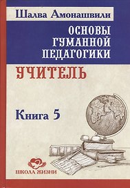 Основы гуманной педагогики. Учитель. Книга 5