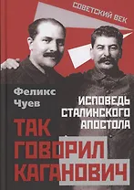 Так говорил Каганович. Исповедь сталинского апостола