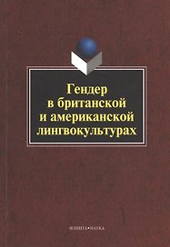 Гендер в британской и американской лингвокультурах. Монография. 3-е издание, стереотипное
