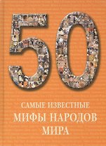 50. Самые известные мифы народов мира. Иллюстрированная энциклопедия