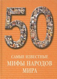 50. Самые известные мифы народов мира. Иллюстрированная энциклопедия