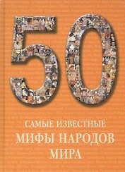 50. Самые известные мифы народов мира. Иллюстрированная энциклопедия