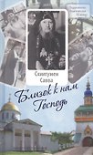 Близок к нам Господь : Жизнеописание, воспоминания духовных чад и труды схиигумена Саввы (Остапенко) - 0