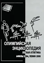 Олимпийская энциклопедия. Легкая атлетика Афины 2004, Пекин 2008