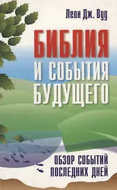 Библия и события будущего. Обзор событий последних дней