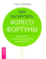 Как раскрутить колесо фортуны. Три ступени на пути к управлению своей судьбой.